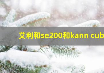 艾利和se200和kann cube